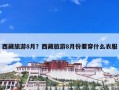 西藏旅游8月？西藏旅游8月份要穿什么衣服