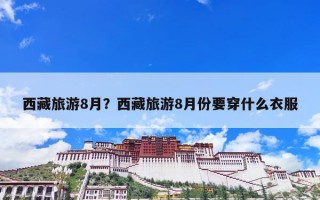 西藏旅游8月？西藏旅游8月份要穿什么衣服