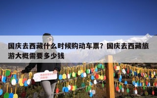 国庆去西藏什么时候购动车票？国庆去西藏旅游大概需要多少钱