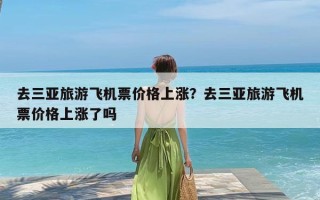 去三亚旅游飞机票价格上涨？去三亚旅游飞机票价格上涨了吗