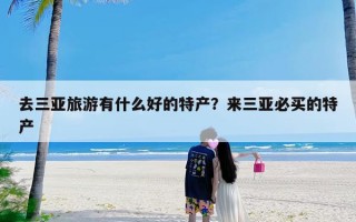 去三亚旅游有什么好的特产？来三亚必买的特产