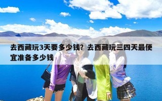 去西藏玩3天要多少钱？去西藏玩三四天最便宜准备多少钱