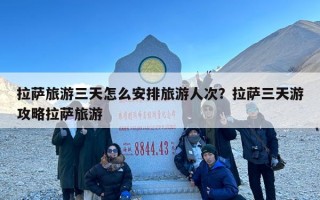 拉萨旅游三天怎么安排旅游人次？拉萨三天游攻略拉萨旅游