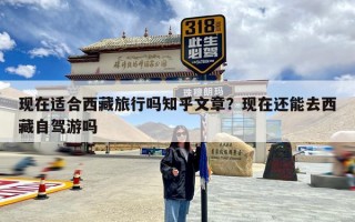 现在适合西藏旅行吗知乎文章？现在还能去西藏自驾游吗