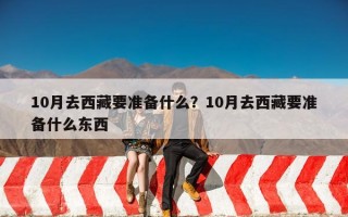 10月去西藏要准备什么？10月去西藏要准备什么东西