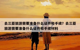 去三亚旅游需要准备什么证件和手续？去三亚旅游需要准备什么证件和手续材料