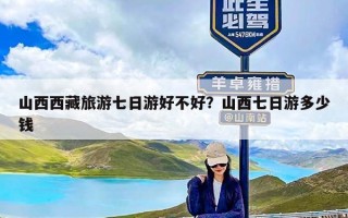 山西西藏旅游七日游好不好？山西七日游多少钱