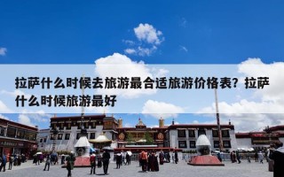 拉萨什么时候去旅游最合适旅游价格表？拉萨什么时候旅游最好