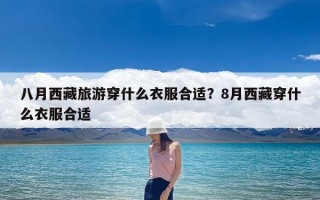 八月西藏旅游穿什么衣服合适？8月西藏穿什么衣服合适