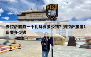 去拉萨旅游一个礼拜要多少钱？到拉萨旅游1周要多少钱