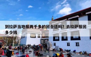 到拉萨当地报两千多的团合适吗？去拉萨报团多少钱