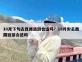 10月下旬去西藏旅游合适吗？10月份去西藏旅游合适吗