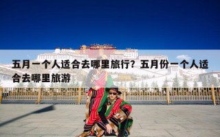 五月一个人适合去哪里旅行？五月份一个人适合去哪里旅游