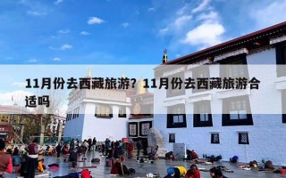 11月份去西藏旅游？11月份去西藏旅游合适吗