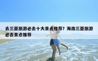 去三亚旅游必去十大景点推荐？海南三亚旅游必去景点推荐