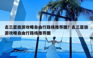 去三亚旅游攻略自由行路线推荐图？去三亚旅游攻略自由行路线推荐图