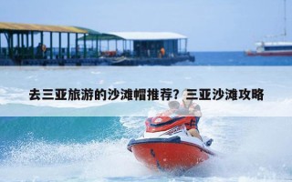 去三亚旅游的沙滩帽推荐？三亚沙滩攻略