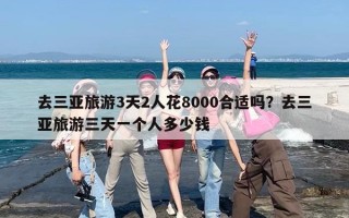 去三亚旅游3天2人花8000合适吗？去三亚旅游三天一个人多少钱