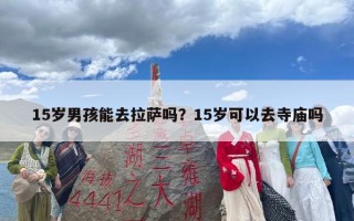 15岁男孩能去拉萨吗？15岁可以去寺庙吗