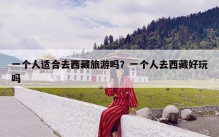 一个人适合去西藏旅游吗？一个人去西藏好玩吗