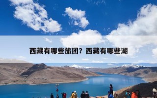 西藏有哪些旅团？西藏有哪些湖