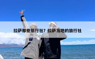 拉萨那些旅行社？拉萨当地的旅行社