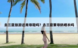 去三亚旅游还用带鞋吗？去三亚要带防晒衣吗