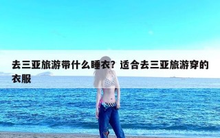 去三亚旅游带什么睡衣？适合去三亚旅游穿的衣服