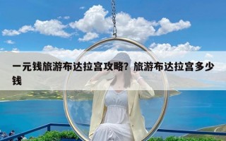 一元钱旅游布达拉宫攻略？旅游布达拉宫多少钱