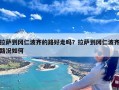 拉萨到冈仁波齐的路好走吗？拉萨到冈仁波齐路况如何