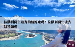 拉萨到冈仁波齐的路好走吗？拉萨到冈仁波齐路况如何