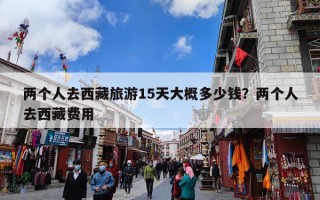 两个人去西藏旅游15天大概多少钱？两个人去西藏费用