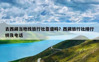 去西藏当地找旅行社靠谱吗？西藏旅行社排行榜及电话