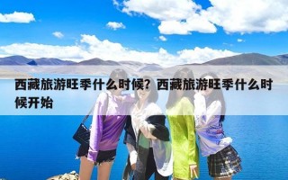 西藏旅游旺季什么时候？西藏旅游旺季什么时候开始