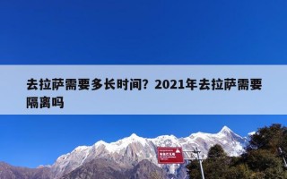 去拉萨需要多长时间？2021年去拉萨需要隔离吗