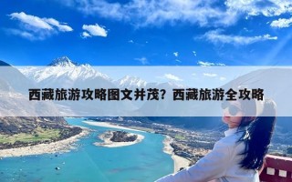 西藏旅游攻略图文并茂？西藏旅游全攻略