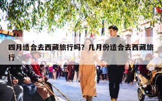 四月适合去西藏旅行吗？几月份适合去西藏旅行