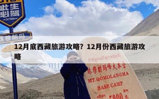 12月底西藏旅游攻略？12月份西藏旅游攻略