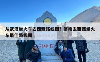 从武汉坐火车去西藏路线图？济南去西藏坐火车最佳路线图