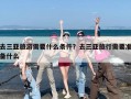 去三亚旅游需要什么条件？去三亚旅行需要准备什么