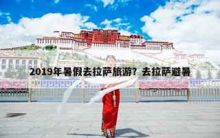 2019年暑假去拉萨旅游？去拉萨避暑