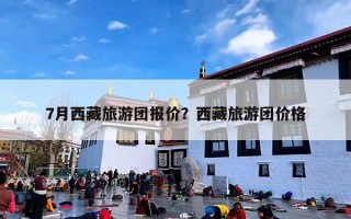 7月西藏旅游团报价？西藏旅游团价格