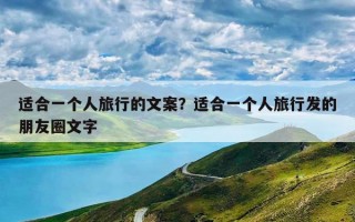 适合一个人旅行的文案？适合一个人旅行发的朋友圈文字