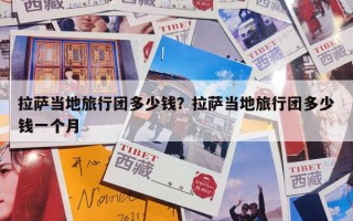 拉萨当地旅行团多少钱？拉萨当地旅行团多少钱一个月