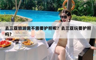 去三亚旅游需不需要护照呢？去三亚玩要护照吗?