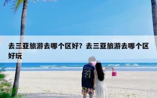 去三亚旅游去哪个区好？去三亚旅游去哪个区好玩