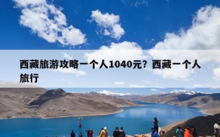 西藏旅游攻略一个人1040元？西藏一个人旅行