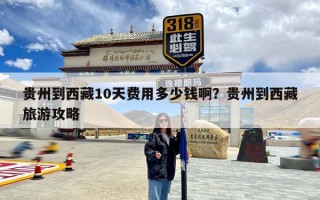 贵州到西藏10天费用多少钱啊？贵州到西藏旅游攻略