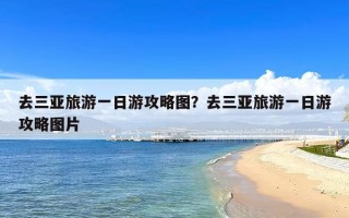 去三亚旅游一日游攻略图？去三亚旅游一日游攻略图片