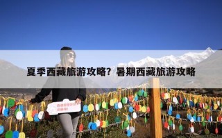 夏季西藏旅游攻略？暑期西藏旅游攻略